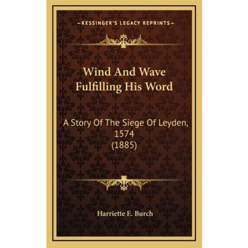 Wind And Wave Fulfilling His Word: A Story Of The Siege Of Leyden 1574 (1885) Hardcover, Kessinger Publishing