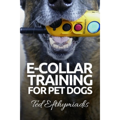 E-COLLAR TRAINING for Pet Dogs: The only resource you''ll need to train your dog with the aid of an e... Paperback, Createspace Independent Publishing Platform