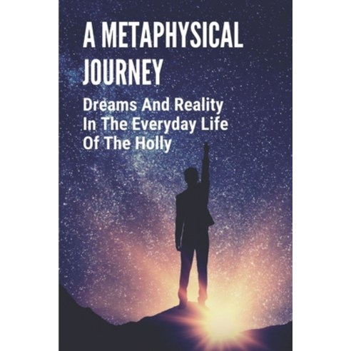 (영문도서) A Metaphysical Journey: Dreams And Reality In The Everyday Life Of The Holly: Grappling With ... Paperback, Independently Published, English, 9798538560134