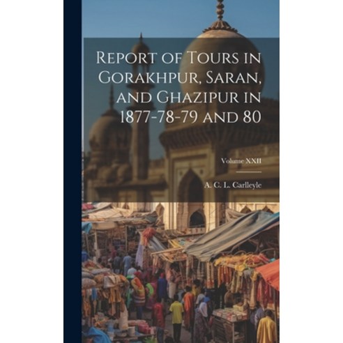 (영문도서) Report of Tours in Gorakhpur Saran and Ghazipur in 1877-78-79 and 80; Volume XXII Hardcover, Legare Street Press, English, 9781019782354