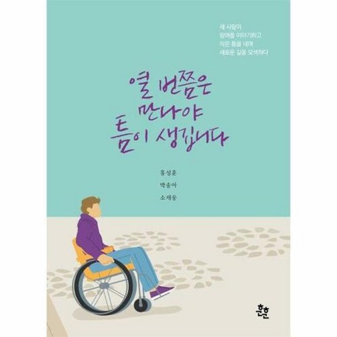 열 번쯤은 만나야 틈이 생깁니다 : 세 사람이 장애를 이야기하고 작은 틈을 내며 새로운 길을 모색하다, 홍성훈,박송아,소재웅 공저, 훈훈