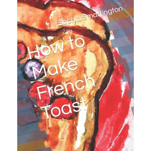 (영문도서) How to Make French Toast Paperback, Independently Published, English, 9798878265881
