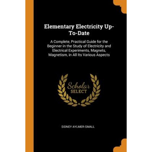 (영문도서) Elementary Electricity Up-To-Date: A Complete Practical Guide for the Beginner in the Study ... Paperback, Franklin Classics, English, 9780342226382