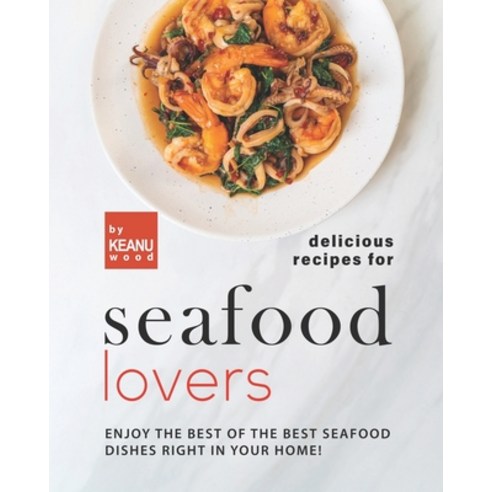 (영문도서) Delicious Recipes for Seafood Lovers: Enjoy the Best of the Best Seafood Dishes Right In Your... Paperback, Independently Published