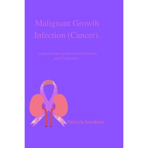 (영문도서) Malignant Growth Infection (Cancer).: Types Causes Symptoms Prevention and Treatment. Paperback, Independently Published, English, 9798357046710