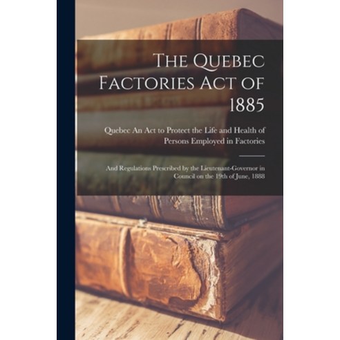 (영문도서) The Quebec Factories Act of 1885 [microform]: and Regulations Prescribed by the Lieutenant-Go... Paperback, Legare Street Press, English, 9781013891472