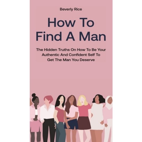 How To Find A Man: The Hidden Truths On How To Be Your Authentic And Confident Self To Get The Man Y... Hardcover, M & M Limitless Online Inc., English, 9781646962655