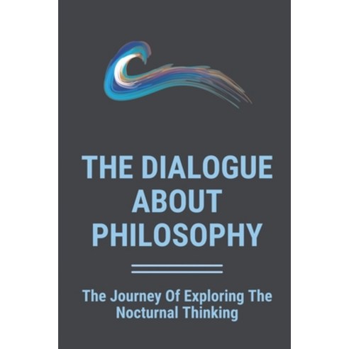 (영문도서) The Dialogue About Philosophy: The Journey Of Exploring The Nocturnal Thinking: The Definitio... Paperback, Independently Published, English, 9798518599451