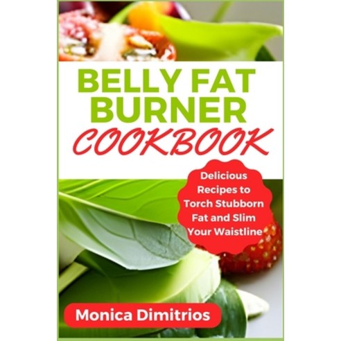 (영문도서) Belly Fat Burner Cookbook: Delicious Recipes to Torch Stubborn Fat and Slim Your Waistline Paperback, Independently Published, English, 9798851996603