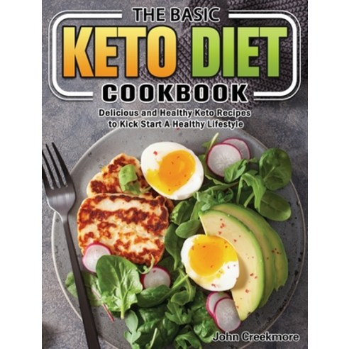 The Basic Keto Diet Cookbook: Delicious and Healthy Keto Recipes to Kick Start A Healthy Lifestyle Hardcover, John Creekmore, English, 9781649845917