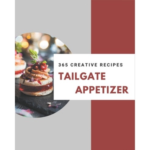 365 Creative Tailgate Appetizer Recipes: A Tailgate Appetizer Cookbook You Will Love Paperback, Independently Published
