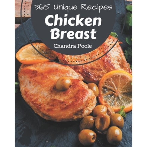 365 Unique Chicken Breast Recipes: A Chicken Breast Cookbook Everyone Loves! Paperback, Independently Published