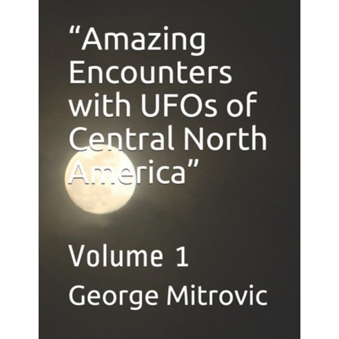 "Amazing Encounters with UFOs of Central North America": Volume 1 Paperback, Independently Published