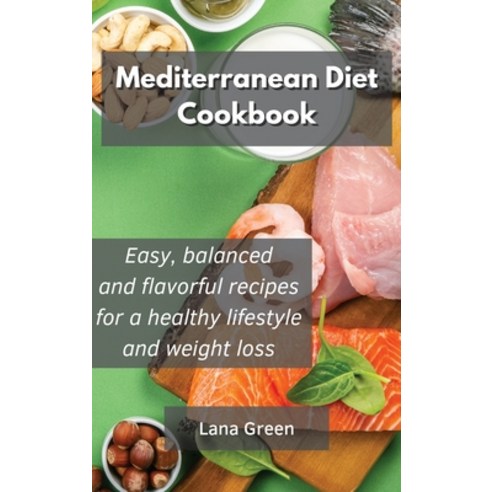Mediterranean Diet Cookbook: Easy balanced and flavorful recipes for a healthy lifestyle and weight... Hardcover, Lana Green, English, 9781801902731