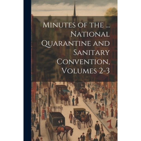 (영문도서) Minutes of the ... National Quarantine and Sanitary Convention Volumes 2-3 Paperback, Legare Street Press, English, 9781022524378