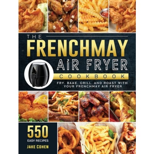 (영문도서) The FrenchMay Air Fryer Cookbook: 550 Easy Recipes to Fry Bake Grill and Roast with Your F... Hardcover, Jake Cohen, English, 9781803190433