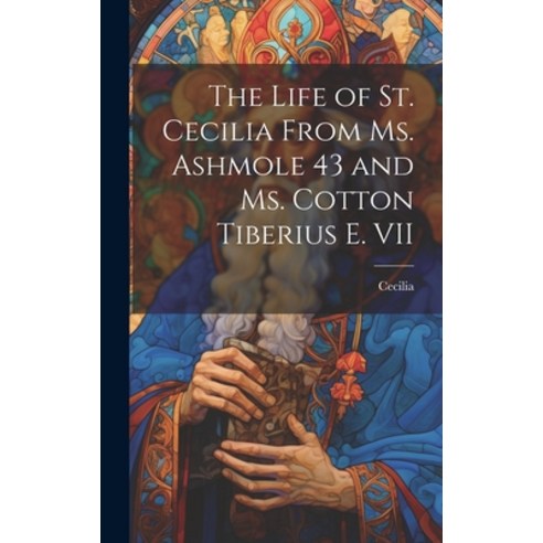 (영문도서) The Life of St. Cecilia From Ms. Ashmole 43 and Ms. Cotton Tiberius E. VII Hardcover, Legare Street Press, English, 9781019498552