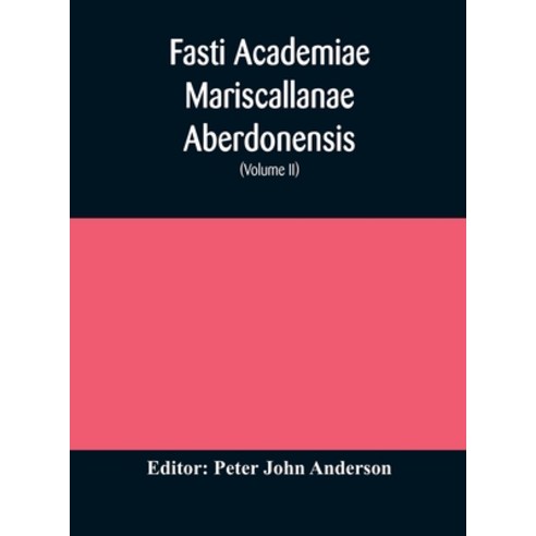 Fasti Academiae Mariscallanae Aberdonensis: selections from the records of the Marischal College and... Hardcover, Alpha Edition, English, 9789354171796