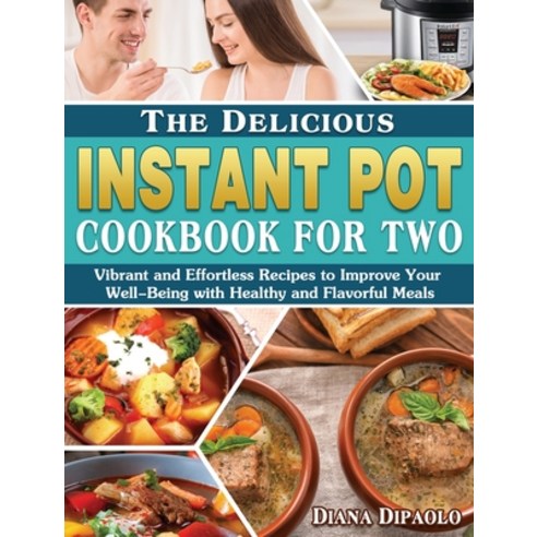 The Delicious Instant Pot Cookbook for Two: Vibrant and Effortless Recipes to Improve Your Well-Bein... Hardcover, Diana Dipaolo, English, 9781801240079