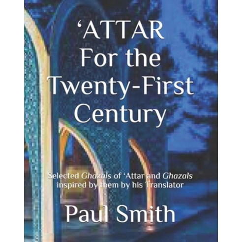 ''ATTAR For the Twenty-First Century: Selected Ghazals of ''Attar and Ghazals inspired by them by his ... Paperback, Independently Published, English, 9798684708961