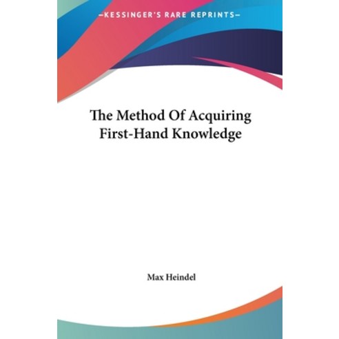 (영문도서) The Method Of Acquiring First-Hand Knowledge Hardcover, Kessinger Publishing, English, 9781161592412