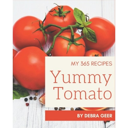 My 365 Yummy Tomato Recipes: A Timeless Yummy Tomato Cookbook Paperback, Independently Published