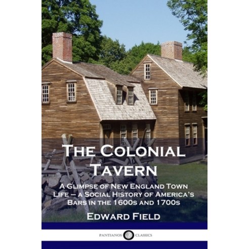 The Colonial Tavern: A Glimpse of New England Town Life - a Social History of America''s Bars in the ... Paperback, Pantianos Classics