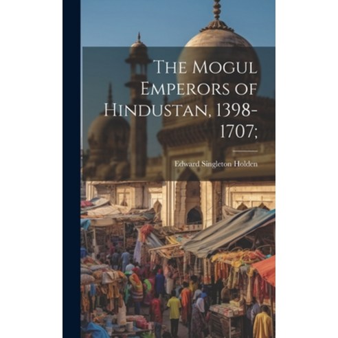 (영문도서) The Mogul Emperors of Hindustan 1398-1707; Hardcover, Legare Street Press, English, 9781020505744