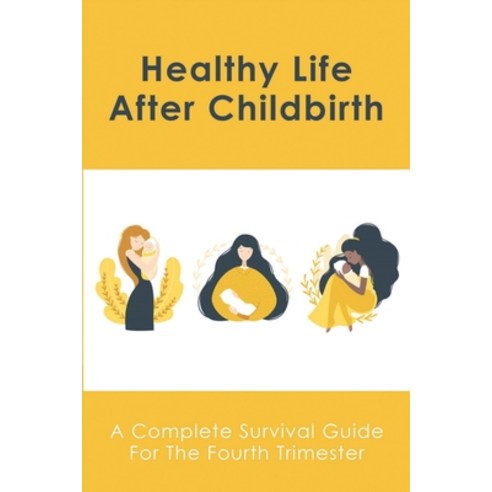 (영문도서) Healthy Life After Childbirth: A Complete Survival Guide For The Fourth Trimester: How To Han... Paperback, Independently Published, English, 9798513011422