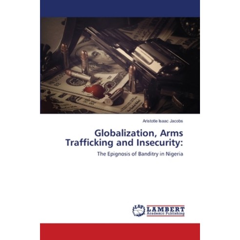 (영문도서) Globalization Arms Trafficking and Insecurity Paperback, LAP Lambert Academic Publis..., English, 9786203307078