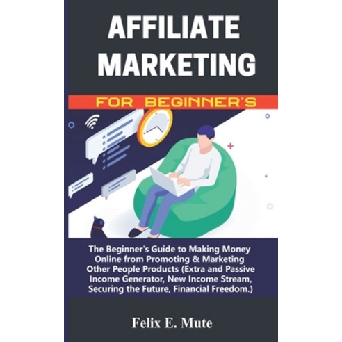 Affiliate Marketing for Beginner''s: The Beginner''s Guide to Making Money Online from Promoting & Mar... Paperback, Independently Published