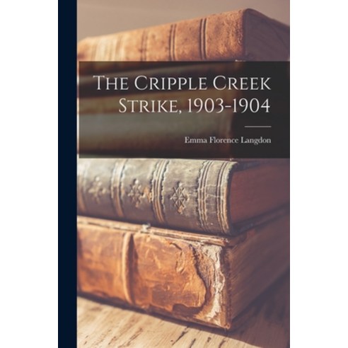 (영문도서) The Cripple Creek Strike 1903-1904 Paperback, Legare Street Press, English, 9781017799972