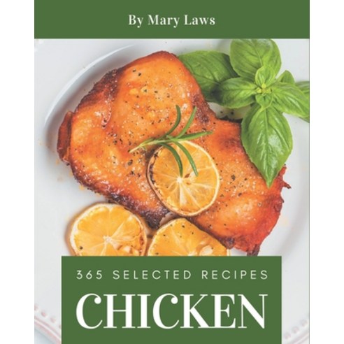 365 Selected Chicken Recipes: Chicken Cookbook - The Magic to Create Incredible Flavor! Paperback, Independently Published