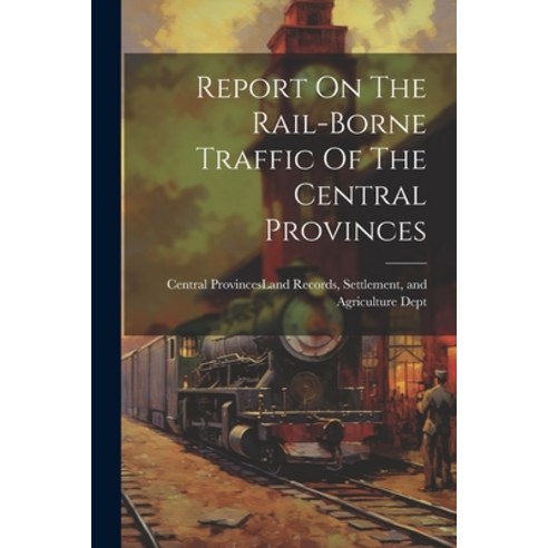 (영문도서) Report On The Rail-borne Traffic Of The Central Provinces Paperback, Legare Street Press, English, 9781022358027