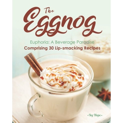 The Eggnog Euphoria: A Beverage Paradise Comprising 30 Lip-smacking Recipes Paperback, Independently Published
