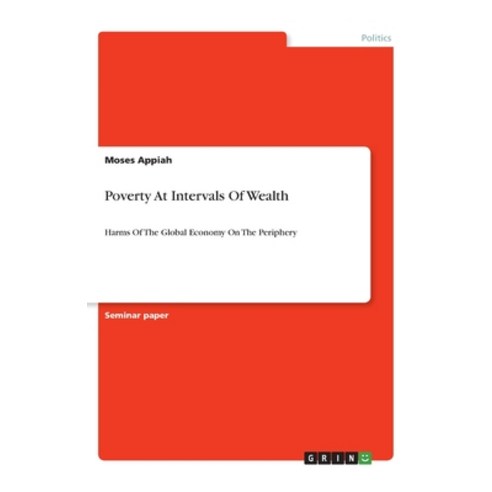 Poverty At Intervals Of Wealth: Harms Of The Global Economy On The Periphery Paperback, Grin Verlag, English, 9783346112583