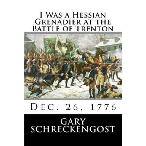 I Was a Hessian Grenadier at the Battle of Trenton: Dec. 26 1776 Paperback, Createspace Independent Pub..., English, 9781530139064