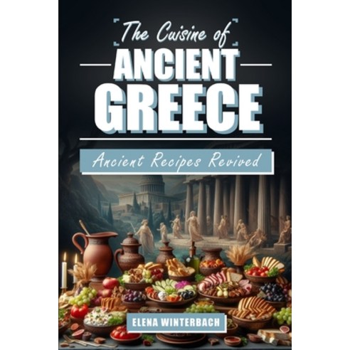 (영문도서) The Cuisine of Ancient Greece: Ancient Recipes Revived: A Culinary Journey Through Time with ... Paperback, Independently Published, English, 9798872334118