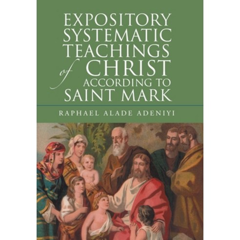 (영문도서) Expository Systematic Teachings of Christ According to Saint Mark Hardcover, WestBow Press, English, 9781664264984