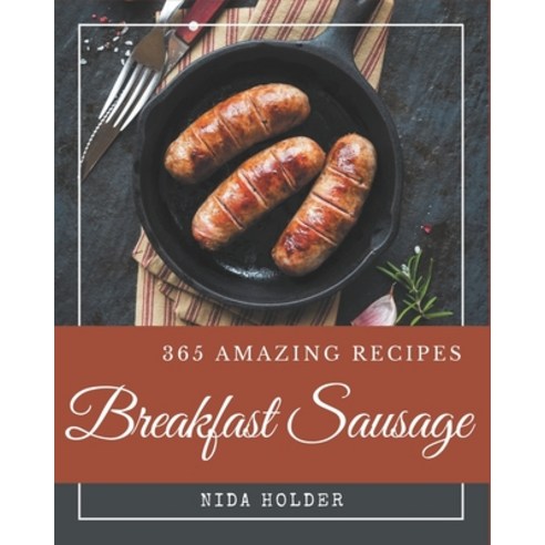365 Amazing Breakfast Sausage Recipes: Not Just a Breakfast Sausage Cookbook! Paperback, Independently Published, English, 9798571060073