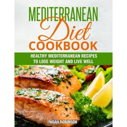 Mediterranean Diet Cookbook: Healthy Mediterranean Recipes to Lose Weight and Live Well Paperback, Noah Robinson, English, 9781802114096