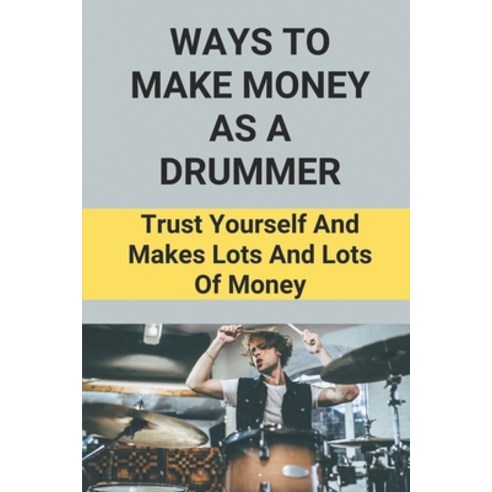 (영문도서) Ways To Make Money As A Drummer: Trust Yourself And Makes Lots And Lots Of Money: Drummers Su... Paperback, Independently Published, English, 9798518240209
