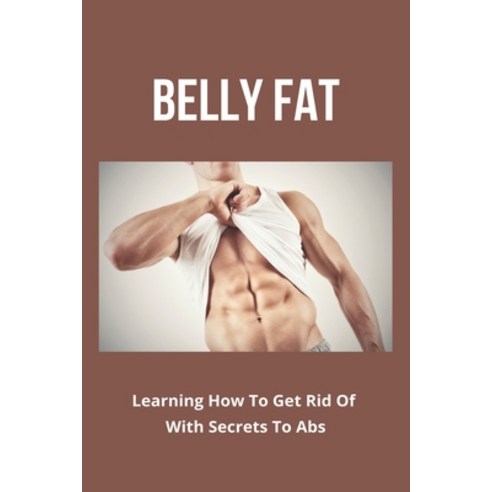 Belly Fat: Learning How To Get Rid Of With Secrets To Abs: Belly Fat Burner Paperback, Independently Published, English, 9798742927570