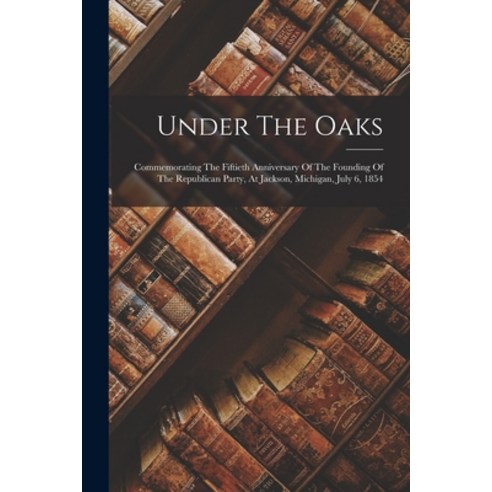 (영문도서) Under The Oaks: Commemorating The Fiftieth Anniversary Of The Founding Of The Republican Part... Paperback, Legare Street Press, English, 9781017285000