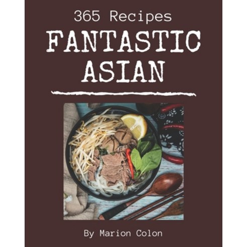 365 Fantastic Asian Recipes: The Best Asian Cookbook on Earth Paperback, Independently Published, English, 9798581441411