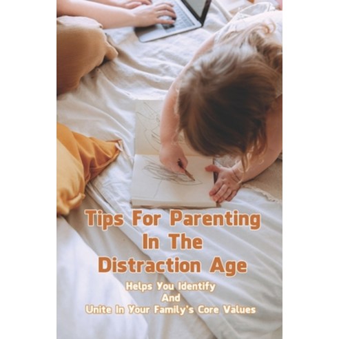 Tips For Parenting In The Distraction Age: Helps You Identify And Unite In Your Family''s Core Values... Paperback, Independently Published, English, 9798732609721