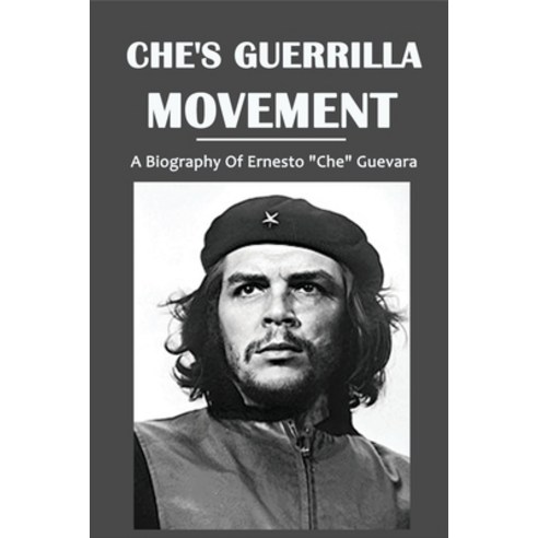Che''s Guerrilla Movement: A Biography Of Ernesto "Che" Guevara: Effects Of The Cuban Revolution Paperback, Independently Published, English, 9798748493017