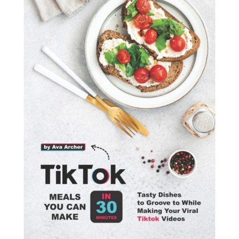 Tiktok Meals You Can Make In 30 Minutes: Tasty Dishes to Groove to While Making Your Viral Tiktok Vi... Paperback, Independently Published