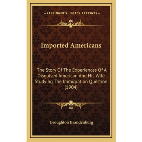 Imported Americans: The Story Of The Experiences Of A Disguised American And His Wife Studying The I... Hardcover, Kessinger Publishing