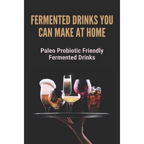 Fermented Drinks You Can Make At Home: Paleo Probiotic Friendly Fermented Drinks: Recipes Of Ferment... Paperback, Independently Published, English, 9798747450219